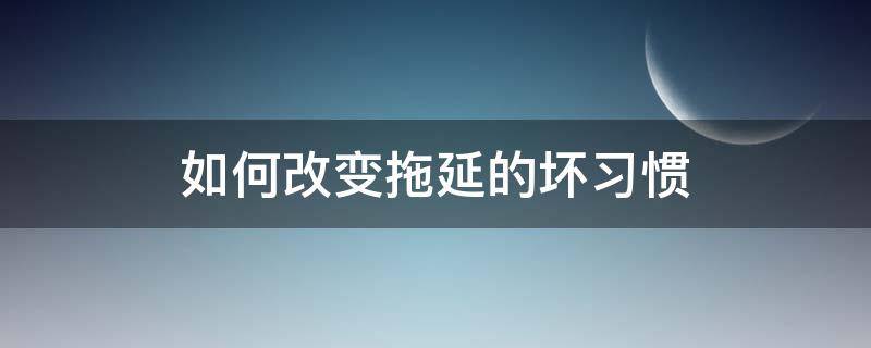 如何改变拖延的坏习惯 如何改变拖延行为