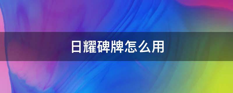 日耀碑牌怎么用（日耀碑牌怎么使用）