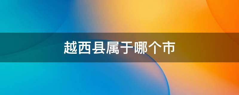 越西县属于哪个市（越西县属于哪个市的）