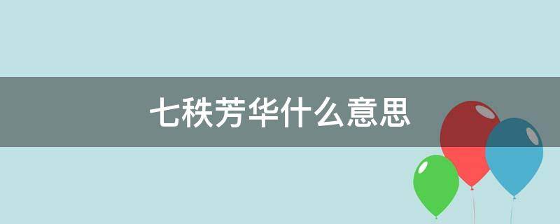 七秩芳华什么意思（七轶芳华）