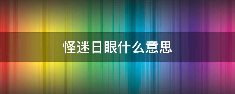 怪迷日眼什么意思（怪迷日眼的是什么意思）