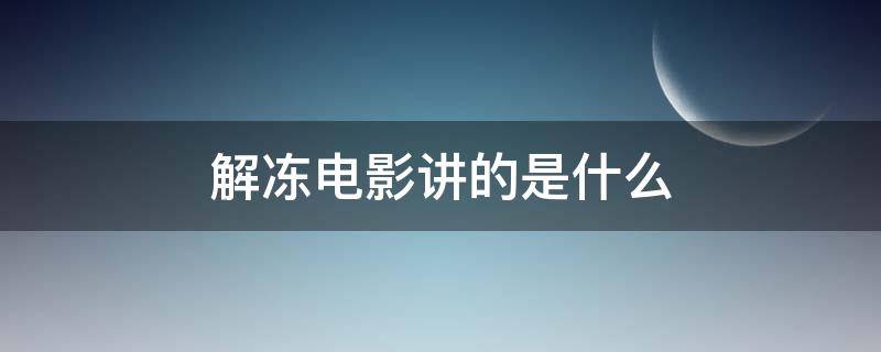解冻电影讲的是什么 解冻电影讲的是什么故事