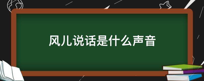 风儿说话是什么声音 风儿说话是什么声音一年级