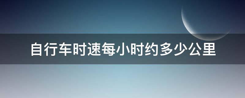 自行车时速每小时约多少公里 自行车每小时时速是多少