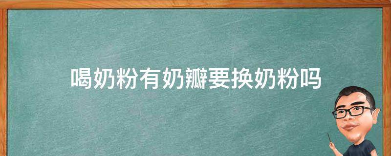 喝奶粉有奶瓣要换奶粉吗 喝奶粉有奶瓣要换奶粉吗