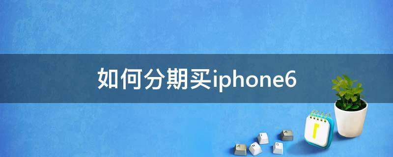 如何分期买iphone6 如何分期买苹果手机