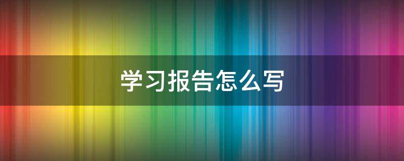 学习报告怎么写（培训报告怎么写范文）