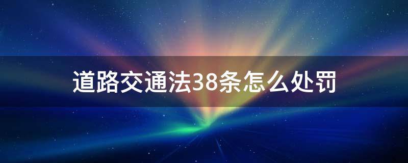 道路交通法38条怎么处罚（中华人民共和国道路交通法38条）