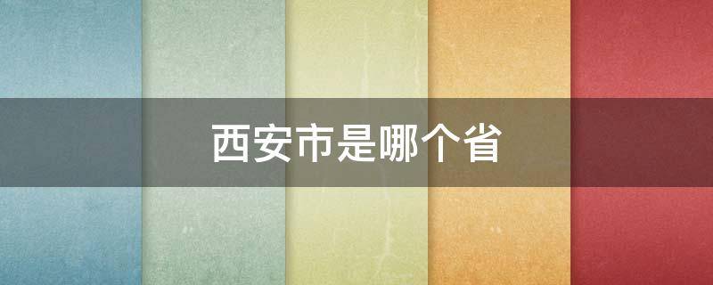 西安市是哪个省（西安在哪里属于哪个省份）