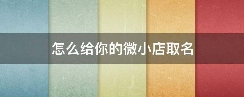 怎么给你的微小店取名 微小店店铺名