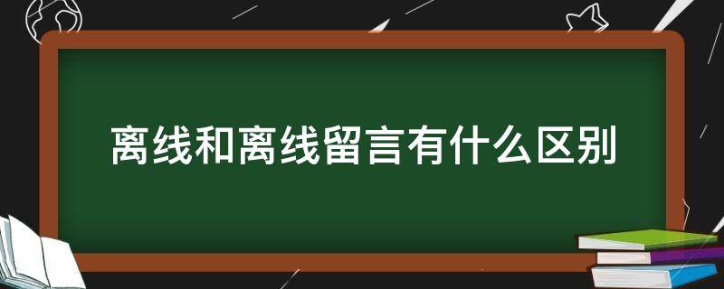 离线和离线留言有什么区别（离线留言是什么意思）