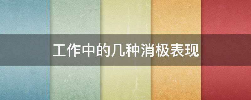工作中的几种消极表现 工作中的几种消极表现有哪些