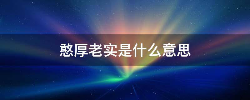憨厚老实是什么意思 老实人是聪明还是笨