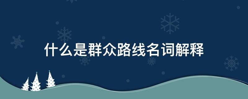 什么是群众路线名词解释（名词解释:群众路线）