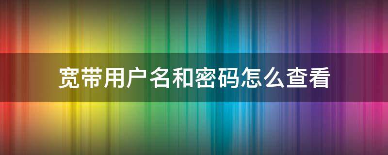 宽带用户名和密码怎么查看（宽带用户名和密码怎么查192.168.1.1）