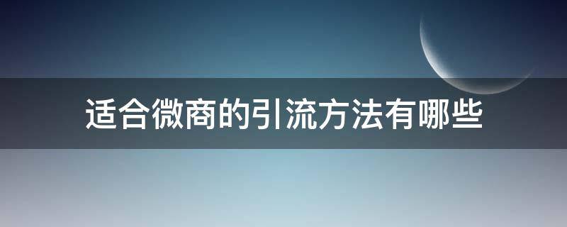 适合微商的引流方法有哪些 适合微商的引流方法有哪些方面