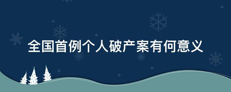 全国首例个人破产案有何意义（全国首例个人破产案例）