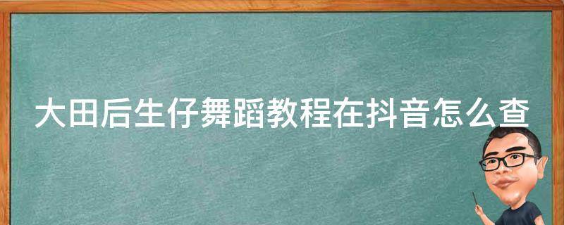 大田后生仔舞蹈教程在抖音怎么查 抖音大田后生仔舞蹈教学