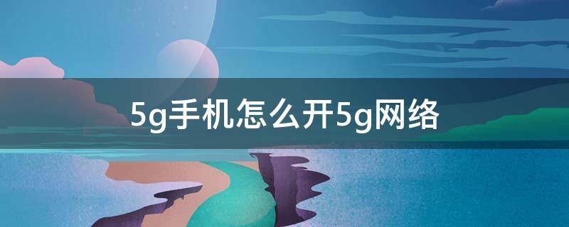 5g手机怎么开5g网络（5g手机怎么开5g网络小米）