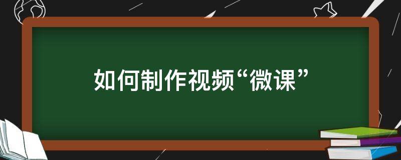 如何制作视频“微课” 如何制作视频微课