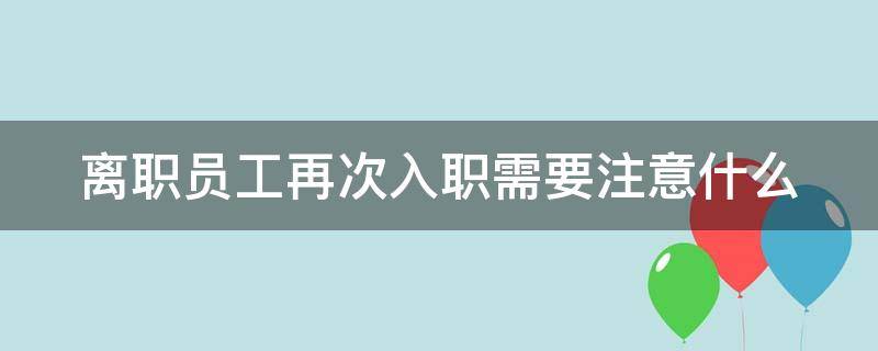 离职员工再次入职需要注意什么 离职员工再入职叫什么