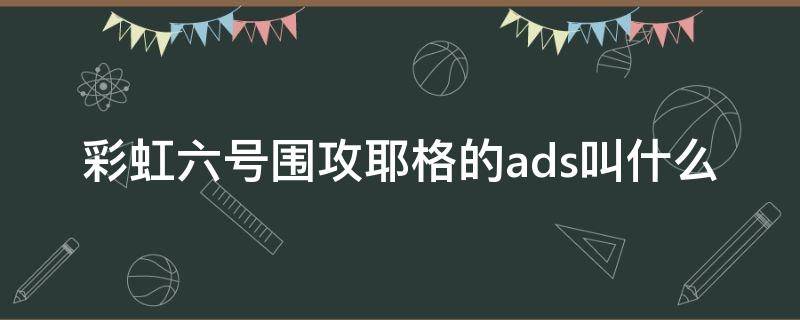 彩虹六号围攻耶格的ads叫什么 彩虹六号耶格hk416