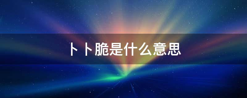 卜卜脆是什么意思 18岁卜卜脆是什么意思