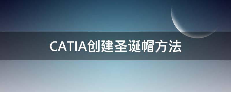 CATIA创建圣诞帽方法（catia简单的创意设计）