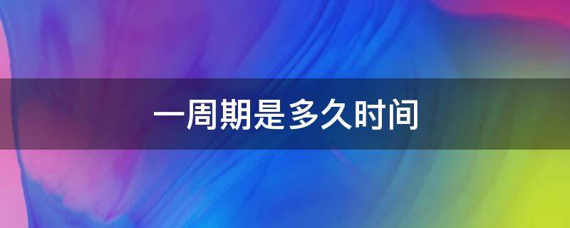 一周期是多久时间 一周期是一个星期吗