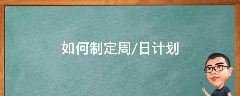 如何制定周/日计划（怎样制定周计划）