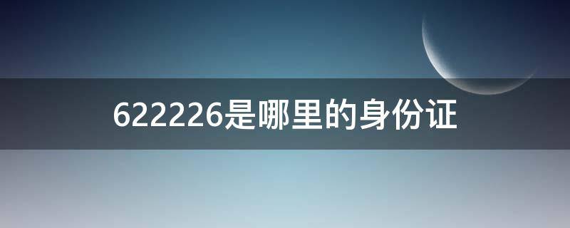 622226是哪里的身份证（622221是哪里的身份证）