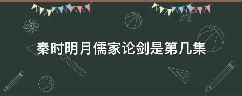 秦时明月儒家论剑是第几集（秦时明月儒家比剑多少集）