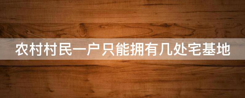 农村村民一户只能拥有几处宅基地 农村村民一户只能拥有几处宅基地怎么办