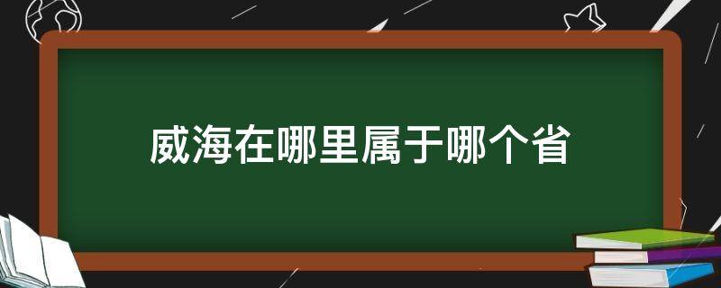 威海在哪里属于哪个省 威海在哪个省哪个市