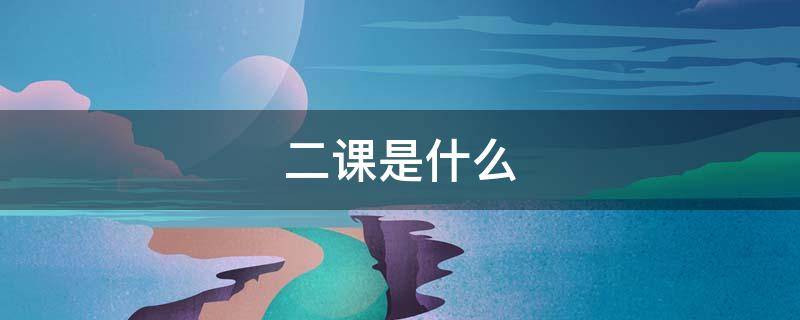 二课是什么 二课是什么培训心得