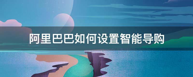 阿里巴巴如何设置智能导购（阿里巴巴如何设置智能导购模式）
