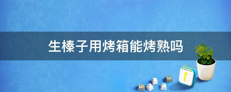 生榛子用烤箱能烤熟吗 生榛子用烤箱能烤熟吗多久