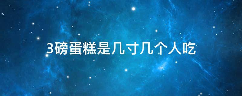 3磅蛋糕是几寸几个人吃（3磅的蛋糕有多大适合几个人吃）