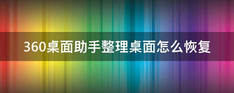 360桌面助手整理桌面怎么恢复 360桌面助手整理桌面怎么恢复?