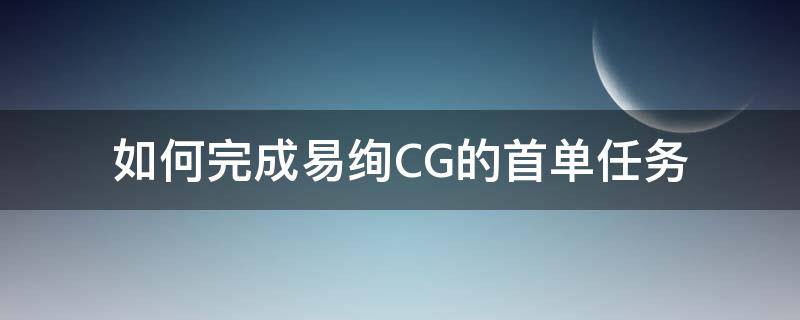 如何完成易绚CG的首单任务