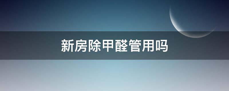 新房除甲醛管用吗 新房除甲醛管用吗 除完还会有异味吗