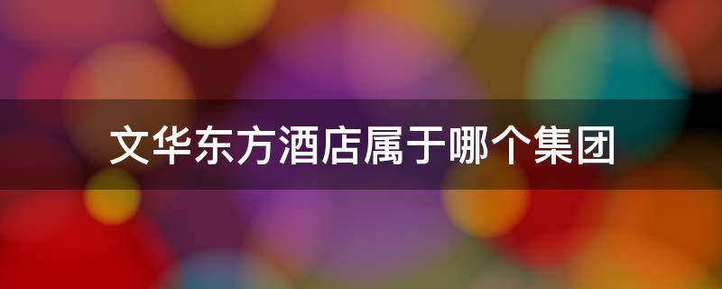 文华东方酒店属于哪个集团 文华东方酒店是哪个国家