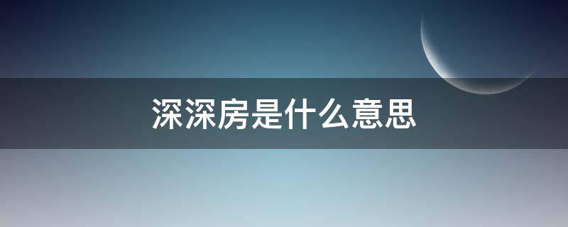 深深房是什么意思 深深房有什么新消息