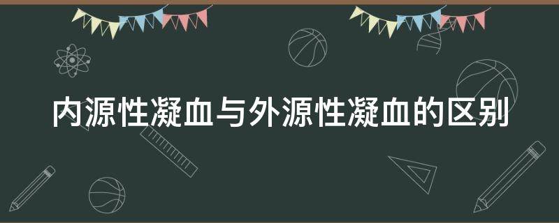 内源性凝血与外源性凝血的区别（内源性凝血与外源性凝血的区别是）
