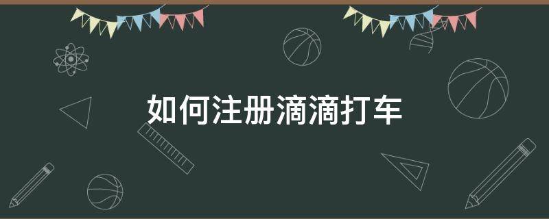 如何注册滴滴打车（如何注册滴滴打车司机兼职）