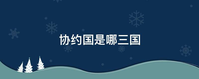 协约国是哪三国 协约国的意思