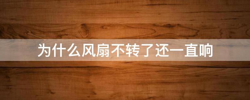 为什么风扇不转了还一直响 为什么风扇会突然不转了