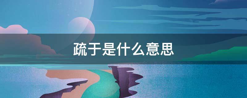 疏于是什么意思 疏于的意思