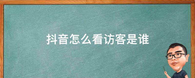 抖音怎么看访客是谁（抖音怎么看访客谁看过我的主页）