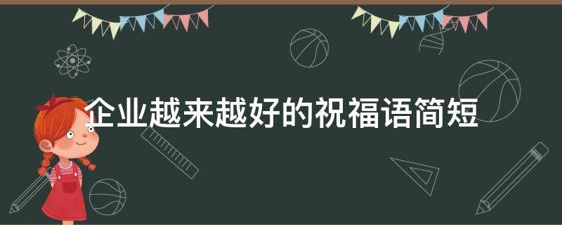 企业越来越好的祝福语简短 祝企业越来越好的祝福词